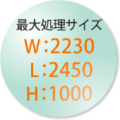 最大処理サイズ W:2230 L:2450 H:1000
